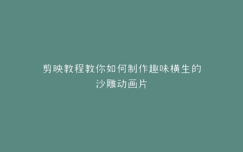 剪映教程教你如何制作趣味横生的沙雕动画片
