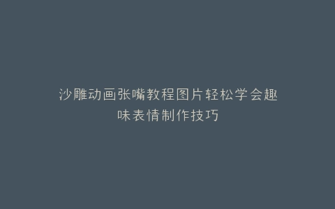 沙雕动画张嘴教程图片轻松学会趣味表情制作技巧