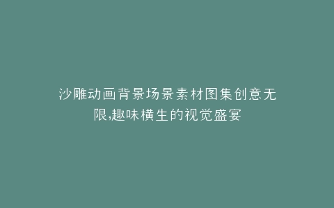 沙雕动画背景场景素材图集创意无限,趣味横生的视觉盛宴