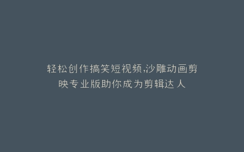 轻松创作搞笑短视频,沙雕动画剪映专业版助你成为剪辑达人