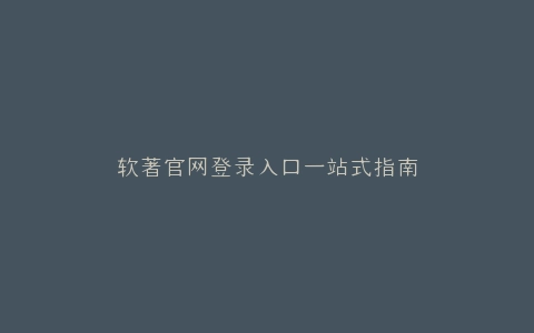软著官网登录入口一站式指南