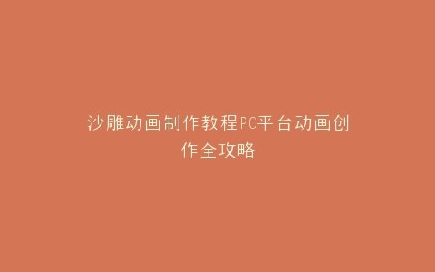 沙雕动画制作教程PC平台动画创作全攻略