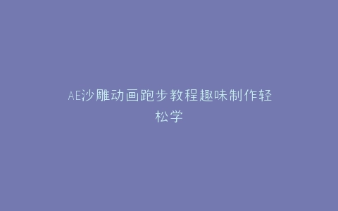 AE沙雕动画跑步教程趣味制作轻松学