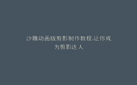 沙雕动画版剪影制作教程,让你成为剪影达人