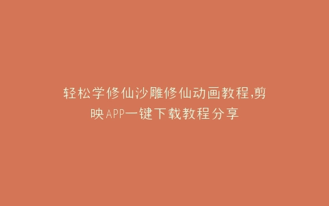 轻松学修仙沙雕修仙动画教程,剪映APP一键下载教程分享