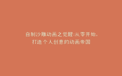 自制沙雕动画之觉醒,打造个人创意的动画帝国