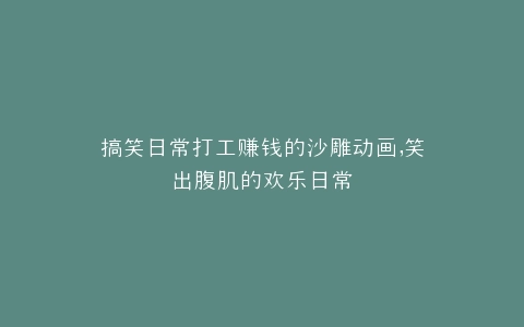 搞笑日常打工赚钱的沙雕动画,笑出腹肌的欢乐日常