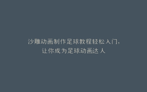 沙雕动画制作足球教程轻松入门,让你成为足球动画达人