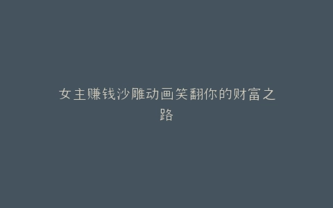 女主赚钱沙雕动画笑翻你的财富之路