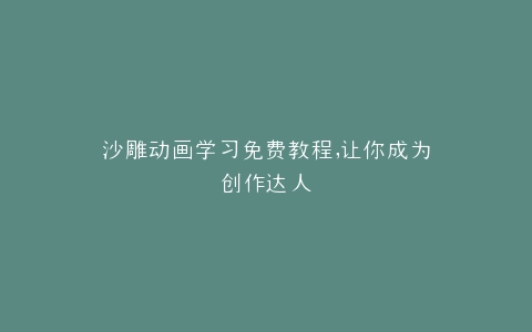 沙雕动画学习免费教程,让你成为创作达人