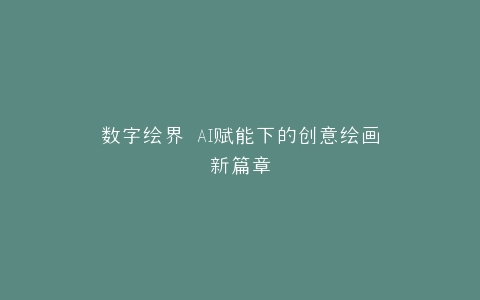 数字绘界 AI赋能下的创意绘画新篇章