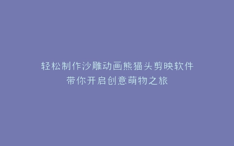 轻松制作沙雕动画熊猫头剪映软件带你开启创意萌物之旅