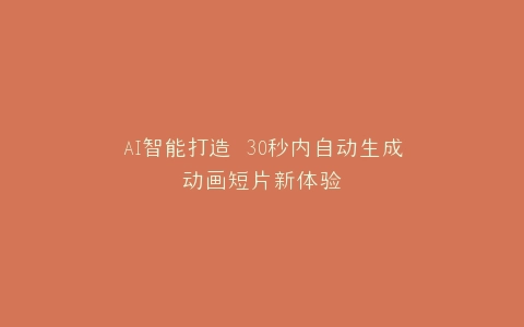AI智能打造 30秒内自动生成动画短片新体验