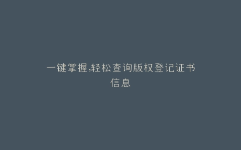 一键掌握,轻松查询版权登记证书信息