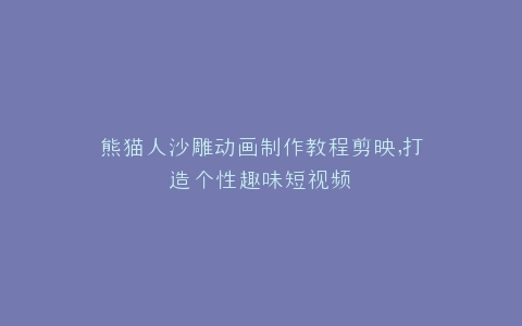 熊猫人沙雕动画制作教程剪映,打造个性趣味短视频