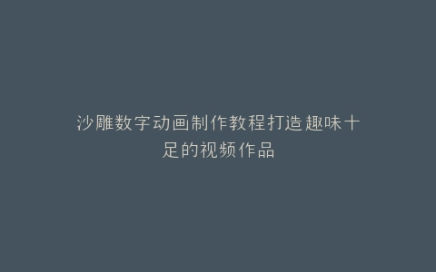 沙雕数字动画制作教程打造趣味十足的视频作品