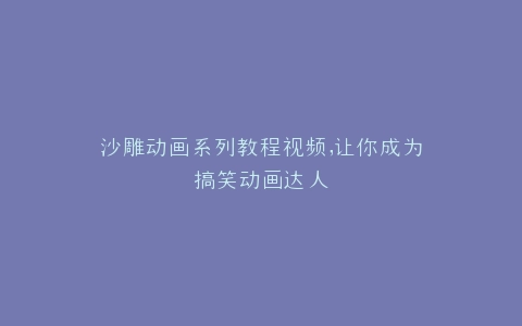 沙雕动画系列教程视频,让你成为搞笑动画达人