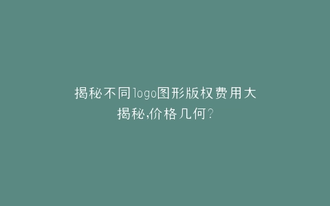 揭秘不同logo图形版权费用大揭秘,价格几何?