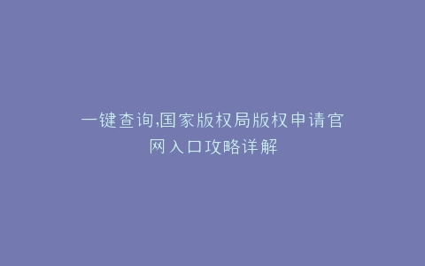 一键查询,国家版权局版权申请官网入口攻略详解