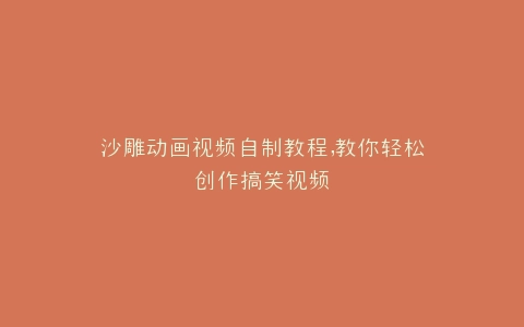 沙雕动画视频自制教程,教你轻松创作搞笑视频