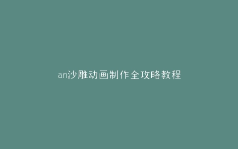 an沙雕动画制作全攻略教程