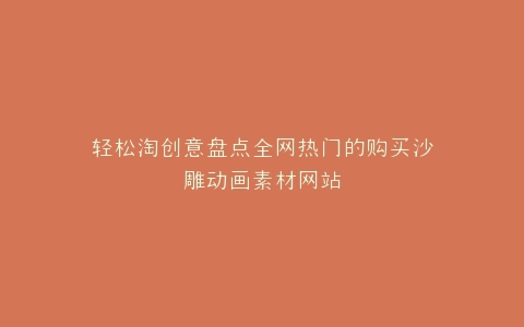 轻松淘创意盘点全网热门的购买沙雕动画素材网站