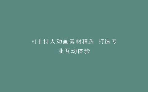 AI主持人动画素材精选 打造专业互动体验