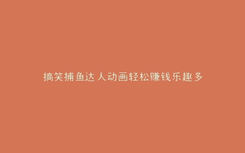 搞笑捕鱼达人动画轻松赚钱乐趣多