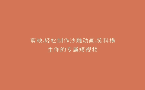剪映,轻松制作沙雕动画,笑料横生你的专属短视频