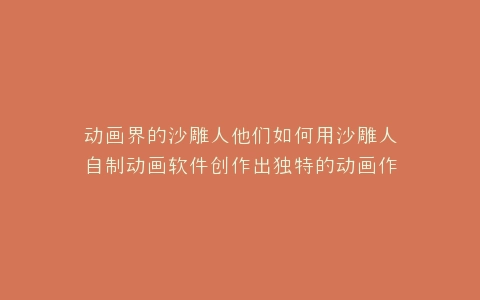 动画界的沙雕人他们如何用沙雕人自制动画软件创作出独特的动画作品?
