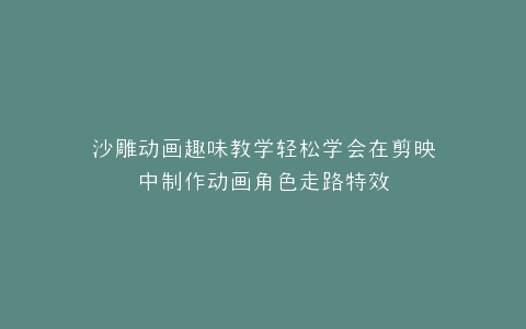 沙雕动画趣味教学轻松学会在剪映中制作动画角色走路特效
