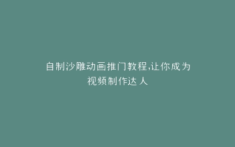 自制沙雕动画推门教程,让你成为视频制作达人