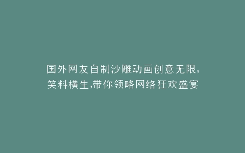 国外网友自制沙雕动画创意无限,笑料横生,带你领略网络狂欢盛宴