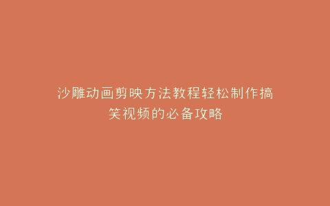 沙雕动画剪映方法教程轻松制作搞笑视频的必备攻略