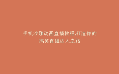 手机沙雕动画直播教程,打造你的搞笑直播达人之路