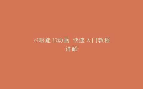 AI赋能3D动画 快速入门教程详解