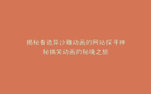 揭秘看诡异沙雕动画的网站探寻神秘搞笑动画的秘境之旅