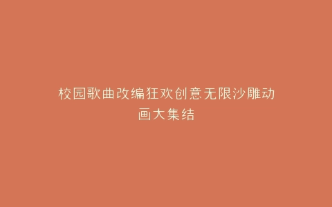校园歌曲改编狂欢创意无限沙雕动画大集结