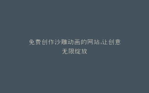 免费创作沙雕动画的网站,让创意无限绽放