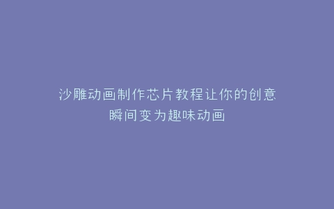 沙雕动画制作芯片教程让你的创意瞬间变为趣味动画