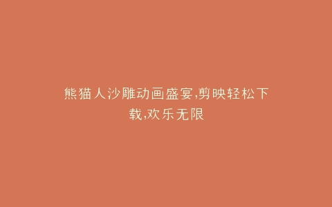 熊猫人沙雕动画盛宴,剪映轻松下载,欢乐无限