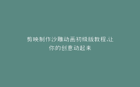 剪映制作沙雕动画初级版教程,让你的创意动起来