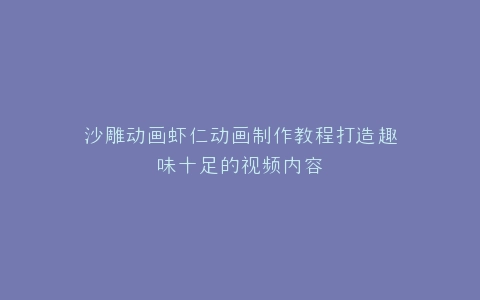 沙雕动画虾仁动画制作教程打造趣味十足的视频内容