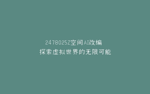 2478025Z空间AI改编 探索虚拟世界的无限可能