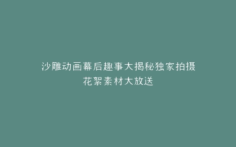 沙雕动画幕后趣事大揭秘独家拍摄花絮素材大放送