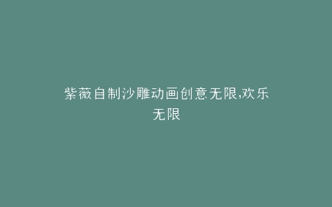 紫薇自制沙雕动画创意无限,欢乐无限