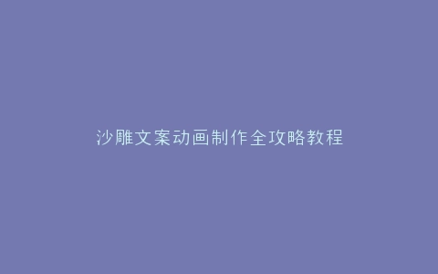 沙雕文案动画制作全攻略教程
