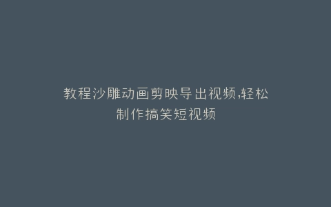 教程沙雕动画剪映导出视频,轻松制作搞笑短视频