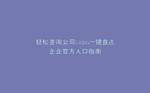 轻松查询公司Logo,一键直达企业官方入口指南