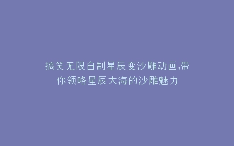 搞笑无限自制星辰变沙雕动画,带你领略星辰大海的沙雕魅力